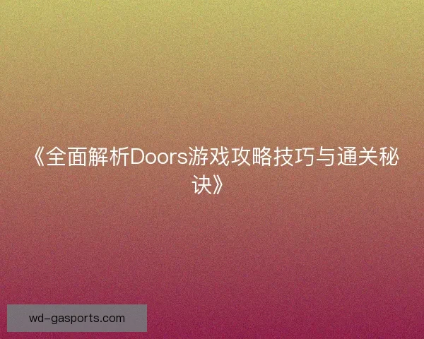 《全面解析Doors游戏攻略技巧与通关秘诀》 《全面解析Doors游戏攻略技巧与通关秘诀》