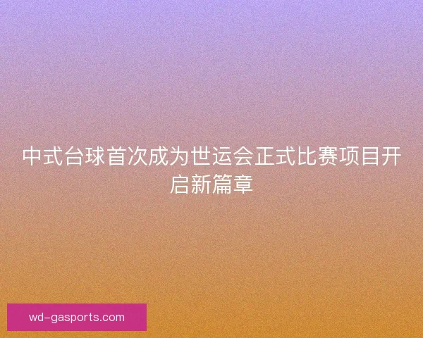 中式台球首次成为世运会正式比赛项目开启新篇章 中式台球首次成为世运会正式比赛项目开启新篇章