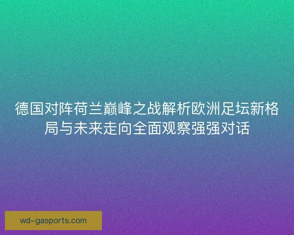 德国对阵荷兰巅峰之战解析欧洲足坛新格局与未来走向全面观察强强对话 德国对阵荷兰巅峰之战解析欧洲足坛新格局与未来走向全面观察强强对话